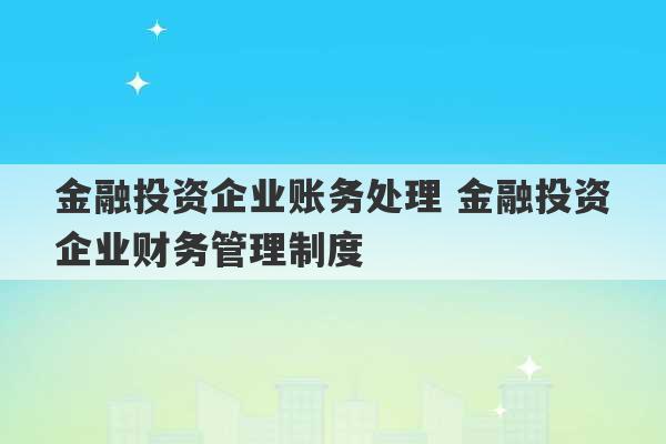 金融投资企业账务处理 金融投资企业财务管理制度