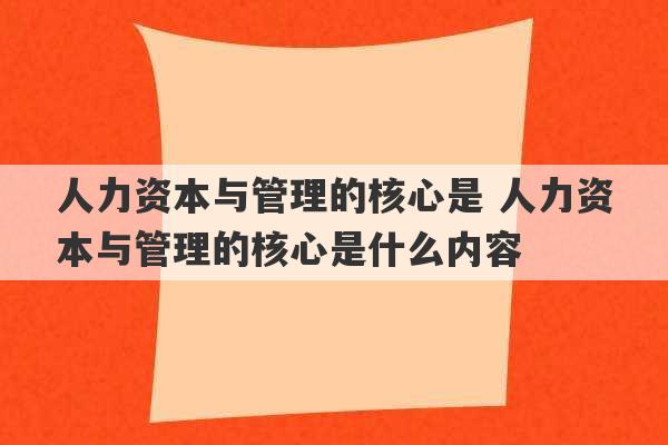 人力资本与管理的核心是 人力资本与管理的核心是什么内容