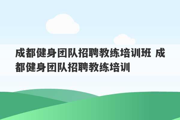 成都健身团队招聘教练培训班 成都健身团队招聘教练培训