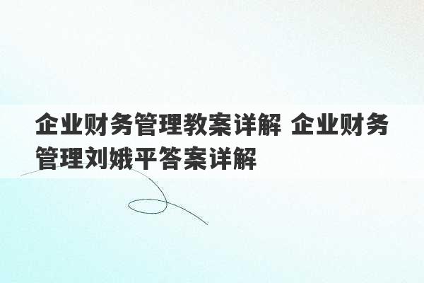 企业财务管理教案详解 企业财务管理刘娥平答案详解