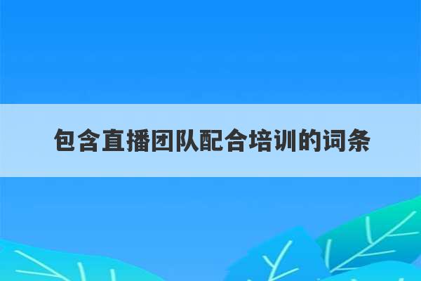 包含直播团队配合培训的词条