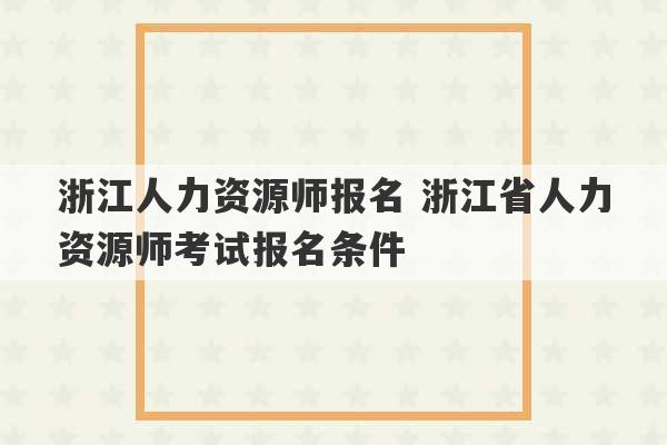 浙江人力资源师报名 浙江省人力资源师考试报名条件