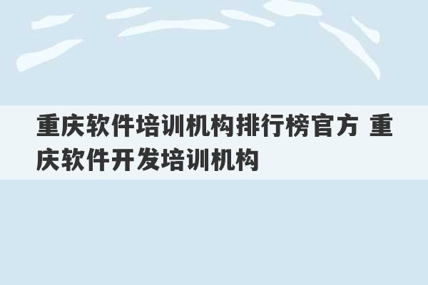 重庆软件培训机构排行榜官方 重庆软件开发培训机构