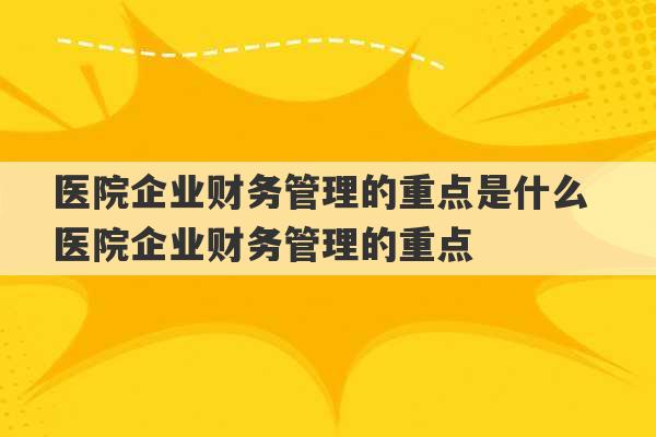 医院企业财务管理的重点是什么 医院企业财务管理的重点