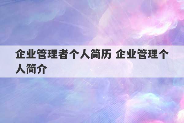 企业管理者个人简历 企业管理个人简介