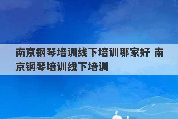 南京钢琴培训线下培训哪家好 南京钢琴培训线下培训