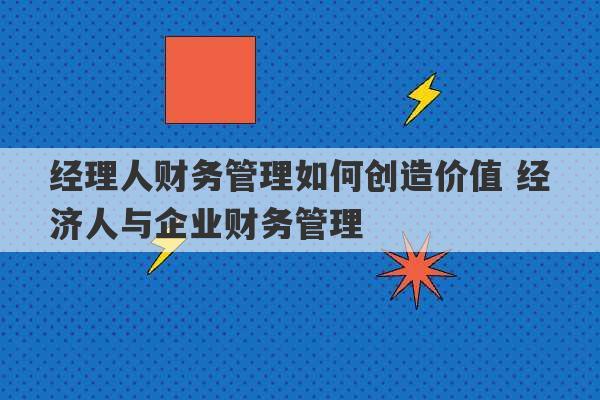 经理人财务管理如何创造价值 经济人与企业财务管理