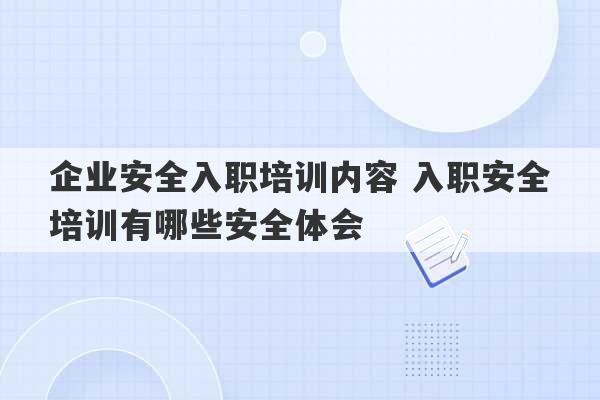 企业安全入职培训内容 入职安全培训有哪些安全体会