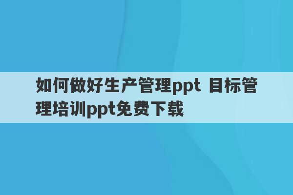 如何做好生产管理ppt 目标管理培训ppt免费下载