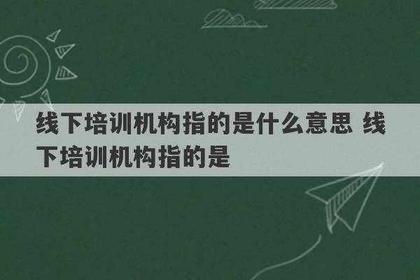 线下培训机构指的是什么意思 线下培训机构指的是