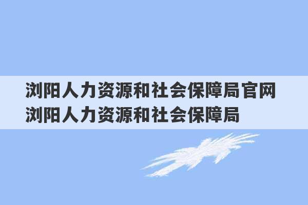 浏阳人力资源和社会保障局官网 浏阳人力资源和社会保障局