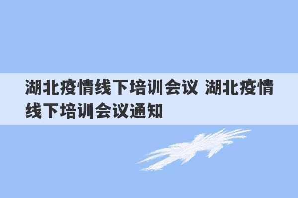 湖北疫情线下培训会议 湖北疫情线下培训会议通知