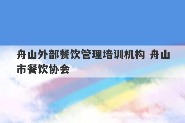 舟山外部餐饮管理培训机构 舟山市餐饮协会