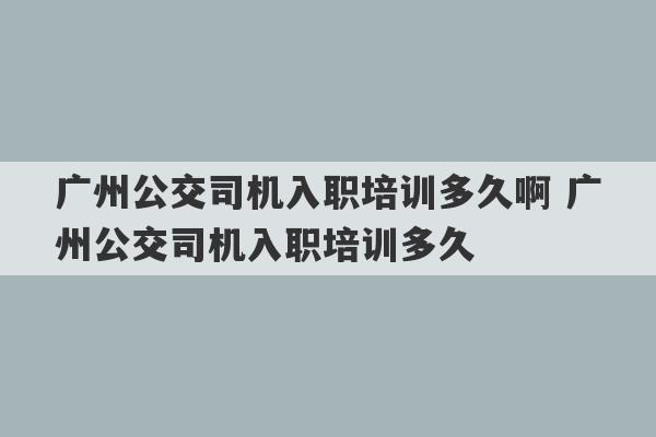 广州公交司机入职培训多久啊 广州公交司机入职培训多久