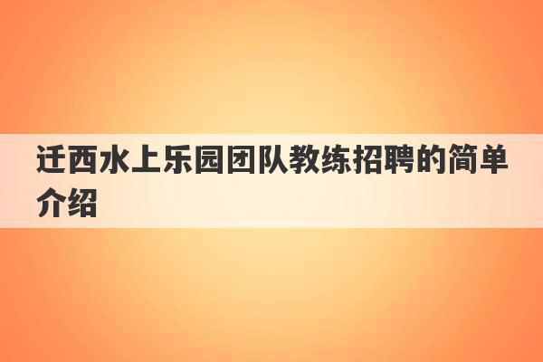 迁西水上乐园团队教练招聘的简单介绍