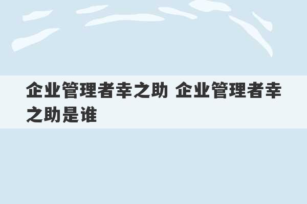 企业管理者幸之助 企业管理者幸之助是谁