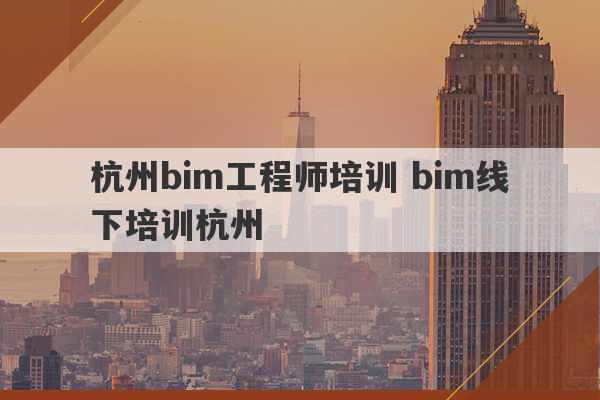 杭州bim工程师培训 bim线下培训杭州