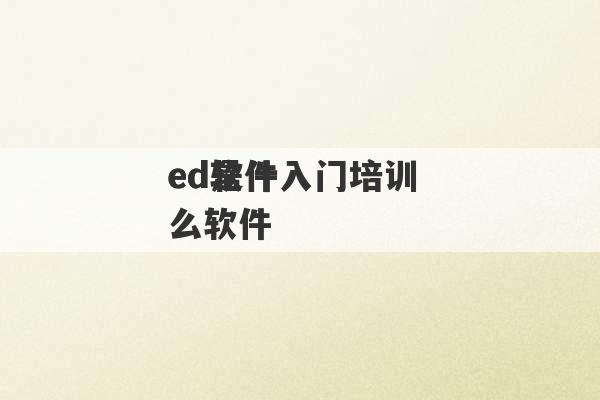 
ed软件入门培训 
ed是什么软件