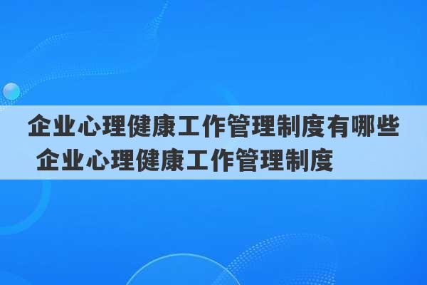 企业心理健康工作管理制度有哪些 企业心理健康工作管理制度