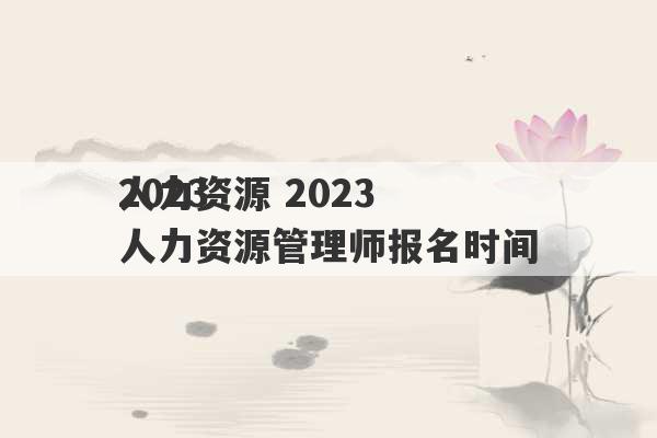 2023
人力资源 2023
人力资源管理师报名时间