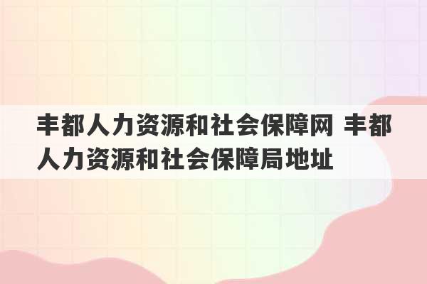 丰都人力资源和社会保障网 丰都人力资源和社会保障局地址