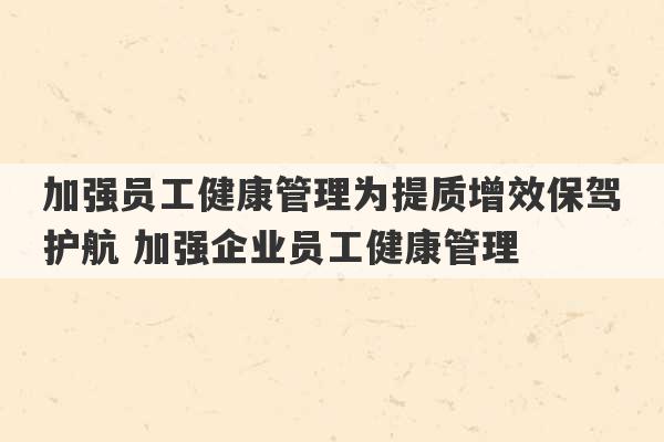 加强员工健康管理为提质增效保驾护航 加强企业员工健康管理