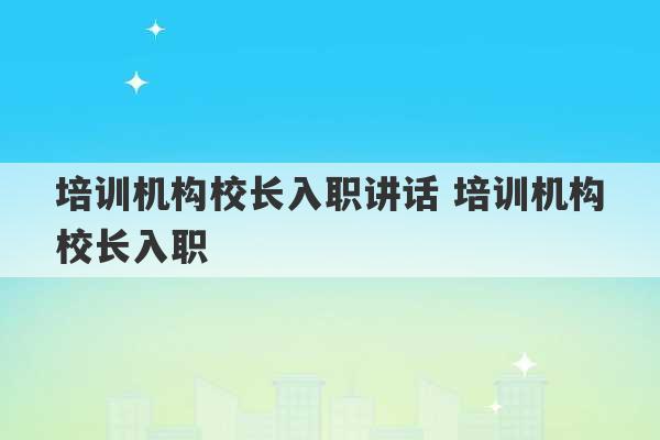 培训机构校长入职讲话 培训机构校长入职