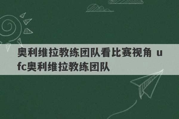 奥利维拉教练团队看比赛视角 ufc奥利维拉教练团队