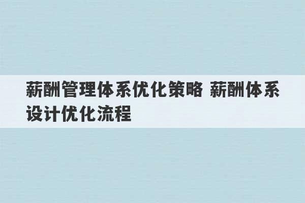 薪酬管理体系优化策略 薪酬体系设计优化流程