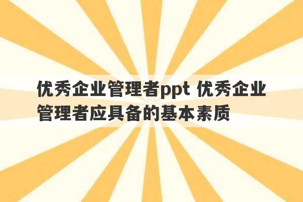 优秀企业管理者ppt 优秀企业管理者应具备的基本素质