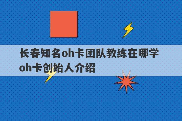 长春知名oh卡团队教练在哪学 oh卡创始人介绍