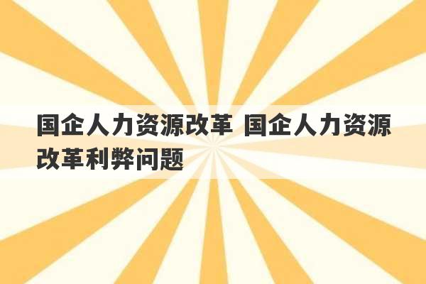 国企人力资源改革 国企人力资源改革利弊问题