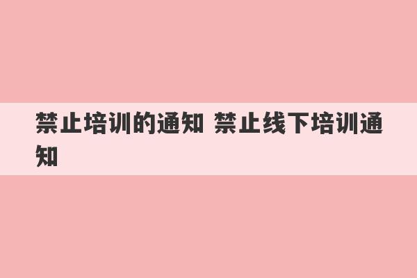 禁止培训的通知 禁止线下培训通知