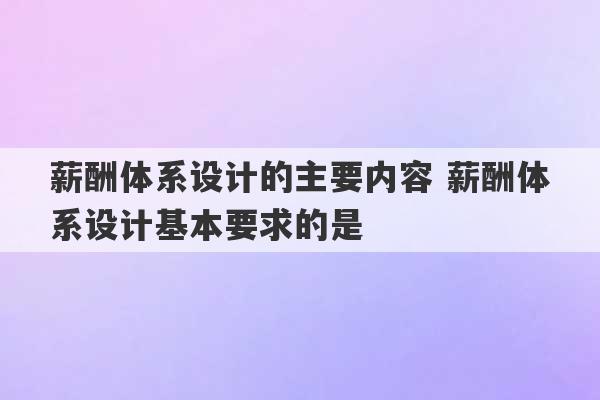 薪酬体系设计的主要内容 薪酬体系设计基本要求的是