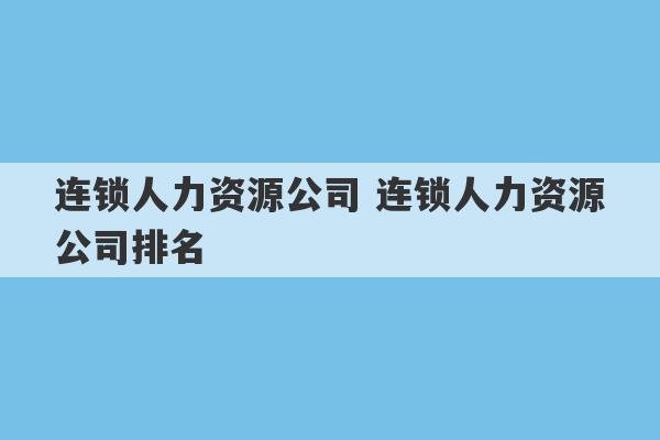 连锁人力资源公司 连锁人力资源公司排名