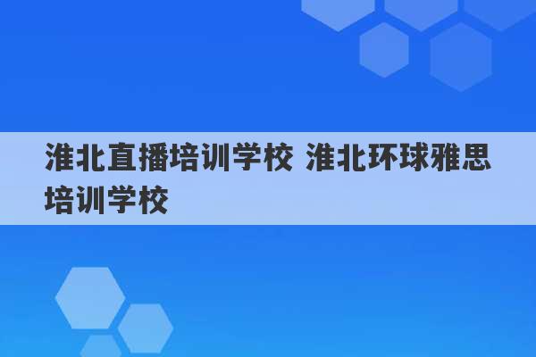 淮北直播培训学校 淮北环球雅思培训学校