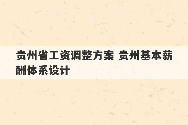 贵州省工资调整方案 贵州基本薪酬体系设计