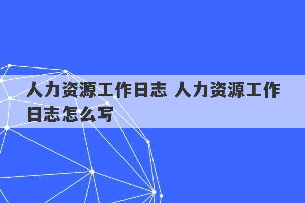 人力资源工作日志 人力资源工作日志怎么写