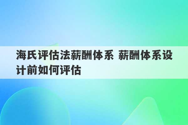 海氏评估法薪酬体系 薪酬体系设计前如何评估