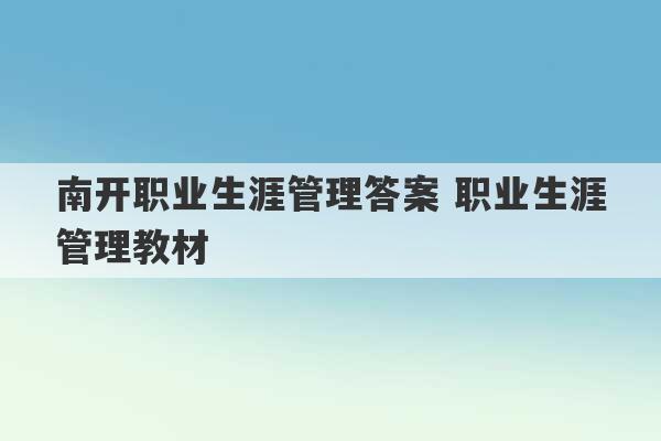 南开职业生涯管理答案 职业生涯管理教材