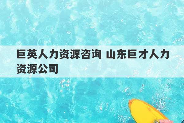 巨英人力资源咨询 山东巨才人力资源公司