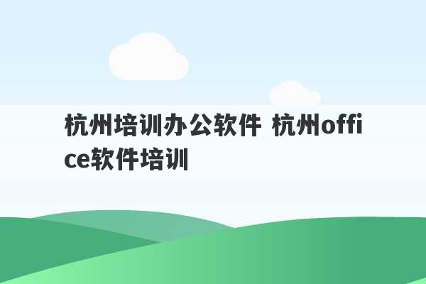 杭州培训办公软件 杭州office软件培训