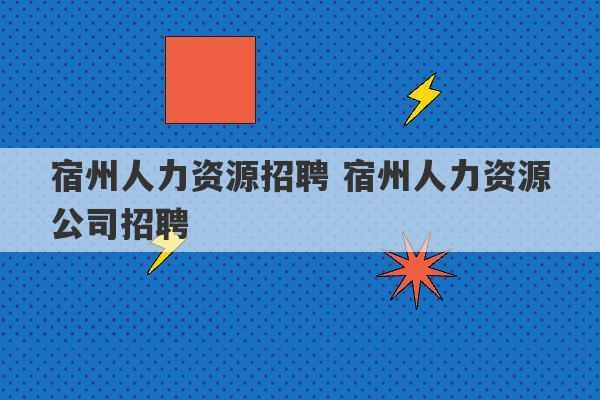 宿州人力资源招聘 宿州人力资源公司招聘