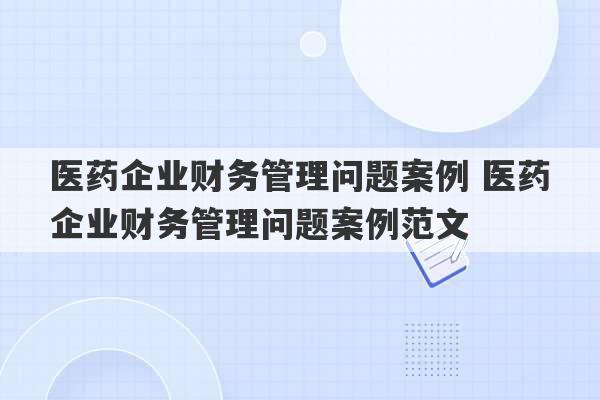 医药企业财务管理问题案例 医药企业财务管理问题案例范文