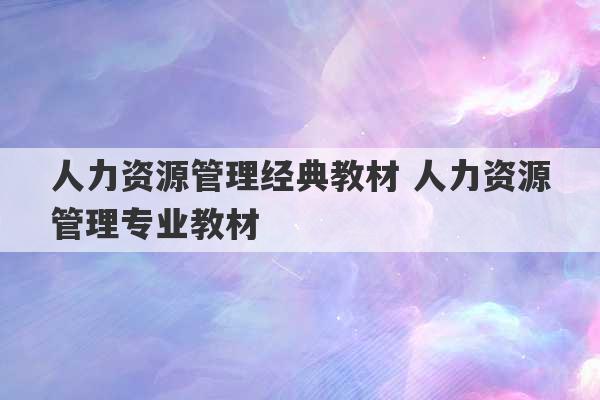 人力资源管理经典教材 人力资源管理专业教材