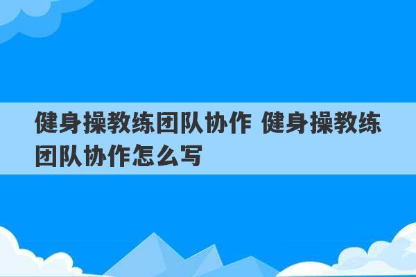 健身操教练团队协作 健身操教练团队协作怎么写