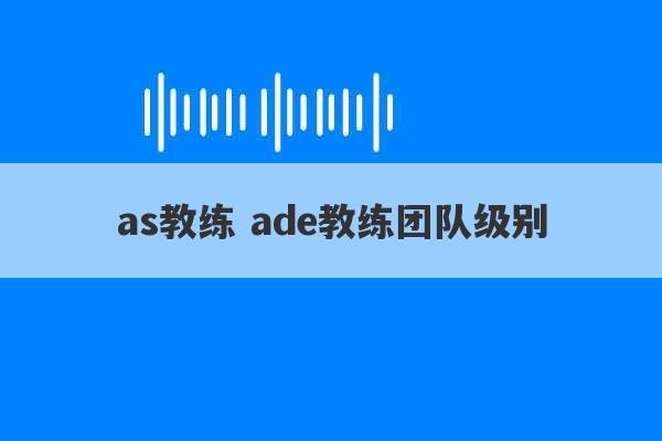 as教练 ade教练团队级别