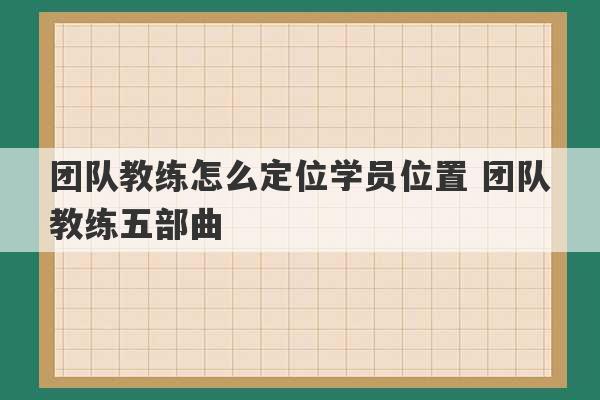 团队教练怎么定位学员位置 团队教练五部曲