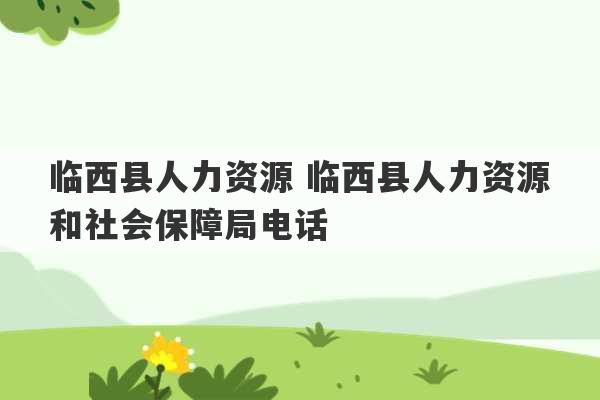 临西县人力资源 临西县人力资源和社会保障局电话