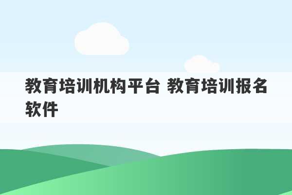 教育培训机构平台 教育培训报名软件